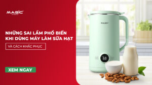 Những Sai Lầm Phổ Biến Khi Dùng Máy Làm Sữa Hạt Và Cách Khắc Phục 16