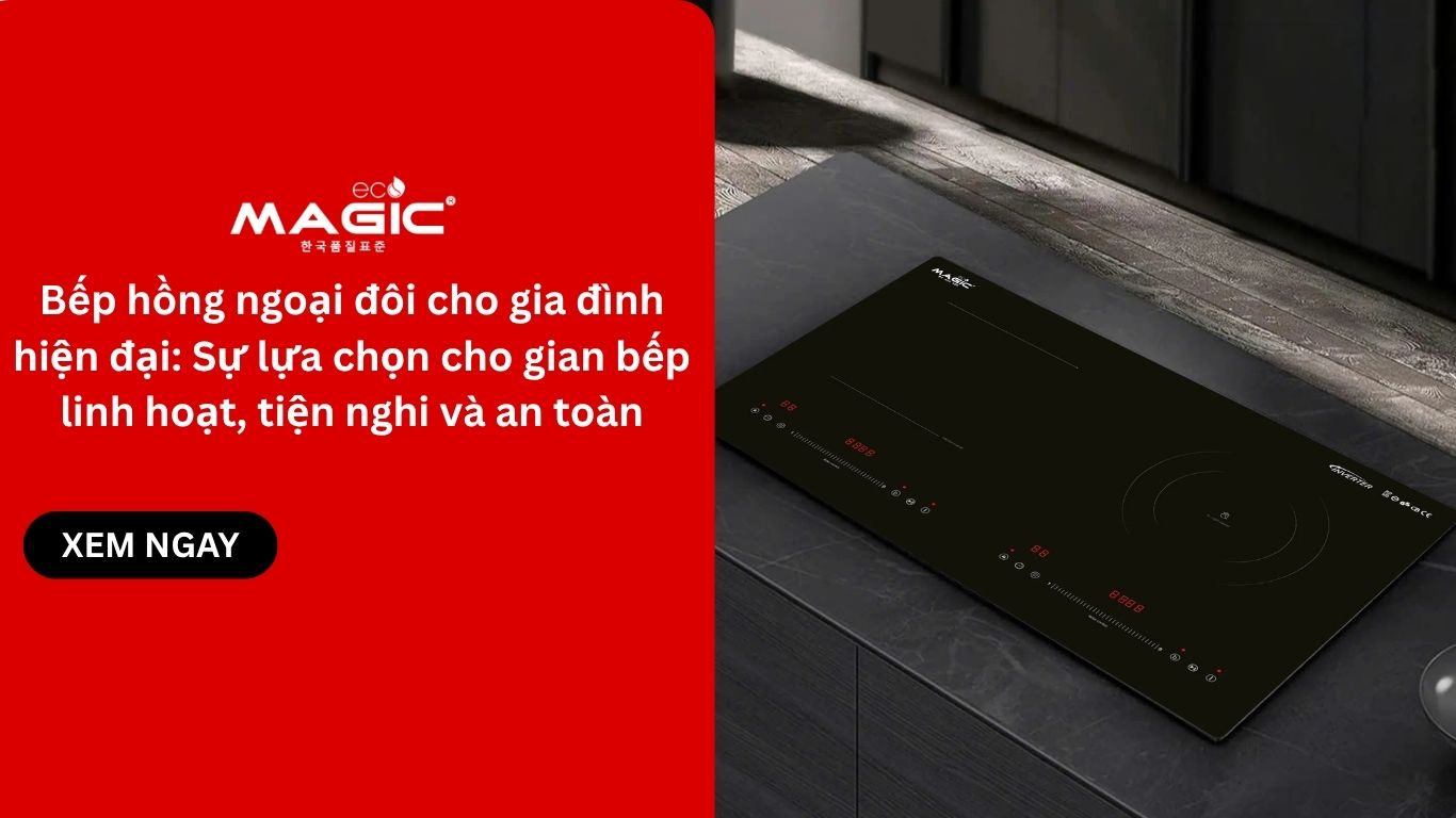 Bếp hồng ngoại đôi cho gia đình hiện đại: Sự lựa chọn cho gian bếp linh hoạt, tiện nghi và an toàn