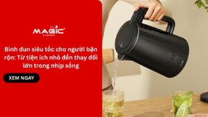 Bình đun siêu tốc cho người bận rộn: Từ tiện ích nhỏ đến thay đổi lớn trong nhịp sống