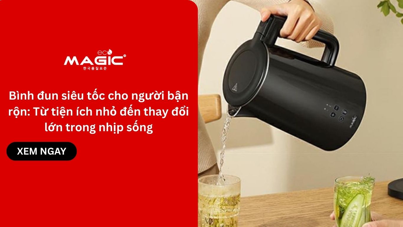 Bình đun siêu tốc cho người bận rộn: Từ tiện ích nhỏ đến thay đổi lớn trong nhịp sống