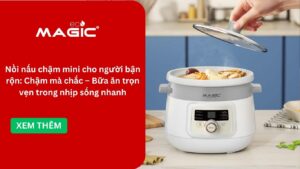Nồi nấu chậm mini cho người bận rộn: Chậm mà chắc – Bữa ăn trọn vẹn trong nhịp sống nhanh