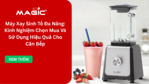 Máy Xay Sinh Tố Đa Năng: Kinh Nghiệm Chọn Mua Và Sử Dụng Hiệu Quả Cho Căn Bếp