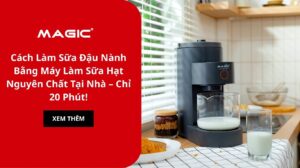 Cách Làm Sữa Đậu Nành Bằng Máy Làm Sữa Hạt Nguyên Chất Tại Nhà – Chỉ 20 Phút!