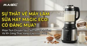 Sự Thật Về Máy Làm Sữa Hạt Magic Eco: Có Đáng Mua? Phân Tích Chuyên Sâu Cấu Tạo, Cách Dùng Và 10+ Công Thức Vàng (Cập nhật 2026) 1