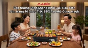 Bếp Nướng Điện Không Khói Loại Nào Tốt? Cẩm Nang Tổ Chức Tiệc BBQ Tại Nhà Cùng Magic 17