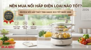 Nên Mua Nồi Hấp Điện Loại Nào Tốt? Review Nồi Hấp Thủy Tinh Magic Eco Tốt Nhất 2026 15