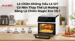 Lò Chiên Không Dầu Là Gì? Có Nên Thay Thế Lò Nướng Bằng Lò Chiên Magic Eco 12L? 13