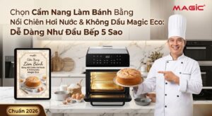 Cẩm Nang Làm Bánh Bằng Nồi Chiên Hơi Nước & Không Dầu Magic Eco: Dễ Dàng Như Đầu Bếp 5 Sao (Chuẩn 2026) 3