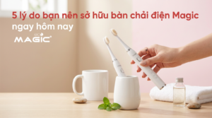 5 lý do bạn nên sở hữu bàn chải điện Magic ngay hôm nay 5
