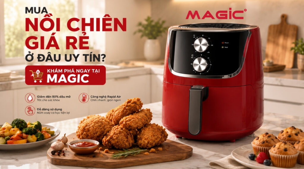 Mua Nồi Chiên Giá Rẻ Ở Đâu Uy Tín? Khám Phá Ngay Tại Magic 1