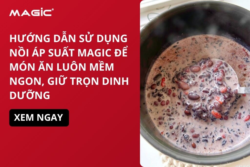 Hướng Dẫn Sử Dụng Nồi Áp Suất MAGIC Để Món Ăn Luôn Mềm Ngon, Giữ Trọn Dinh Dưỡng 2